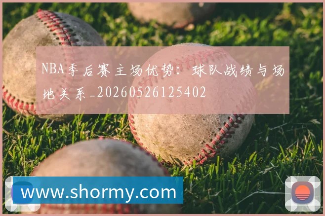 NBA季后赛主场优势:球队战绩与场地关系_20260526125402