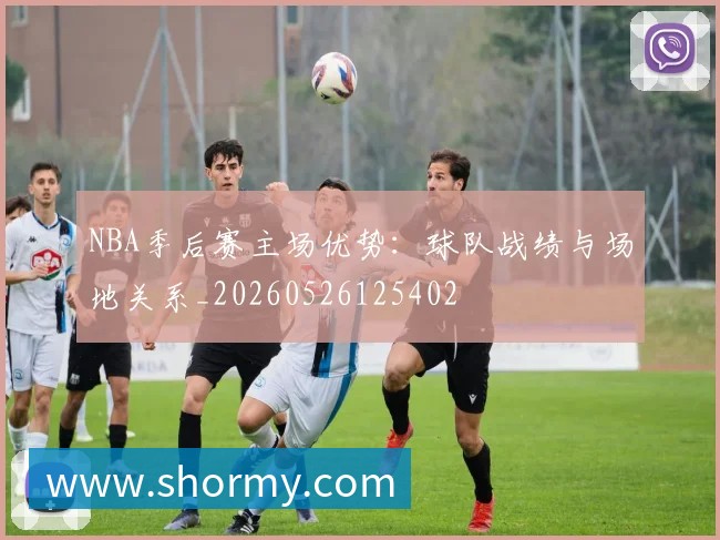 NBA季后赛主场优势：球队战绩与场地关系_20260526125402