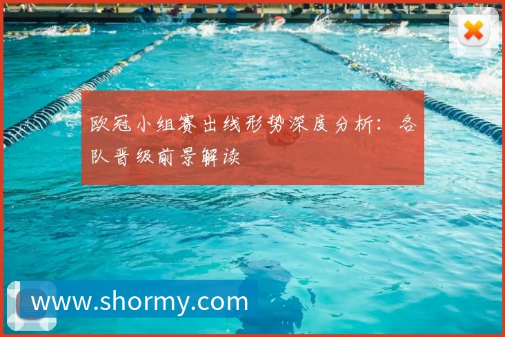 欧冠小组赛出线形势深度分析:各队晋级前景解读