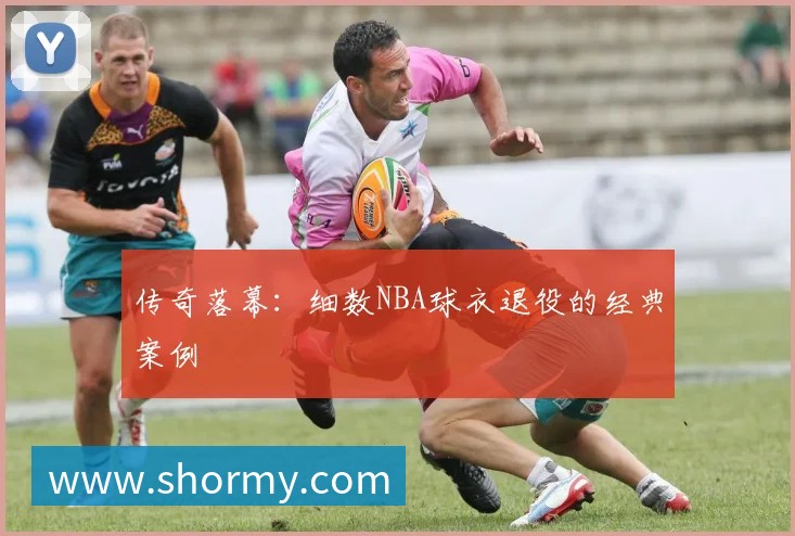 传奇落幕:细数NBA球衣退役的经典案例
