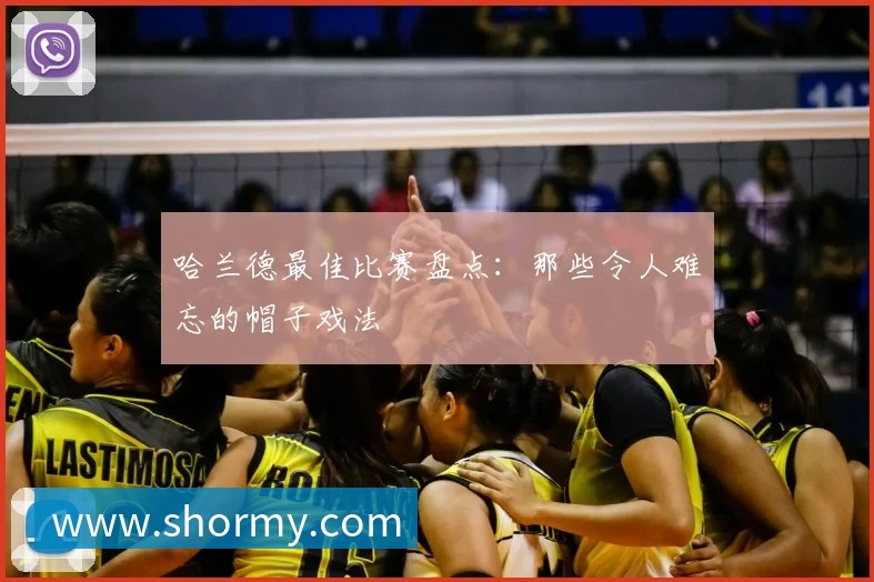 哈兰德最佳比赛盘点：那些令人难忘的帽子戏法