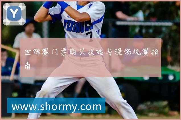 世锦赛门票购买攻略与现场观赛指南