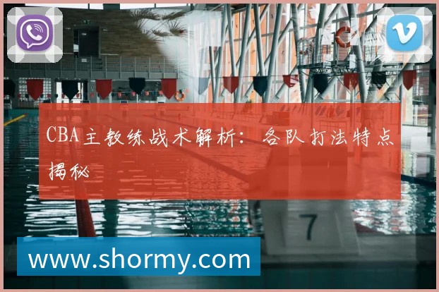 CBA主教练战术解析:各队打法特点揭秘