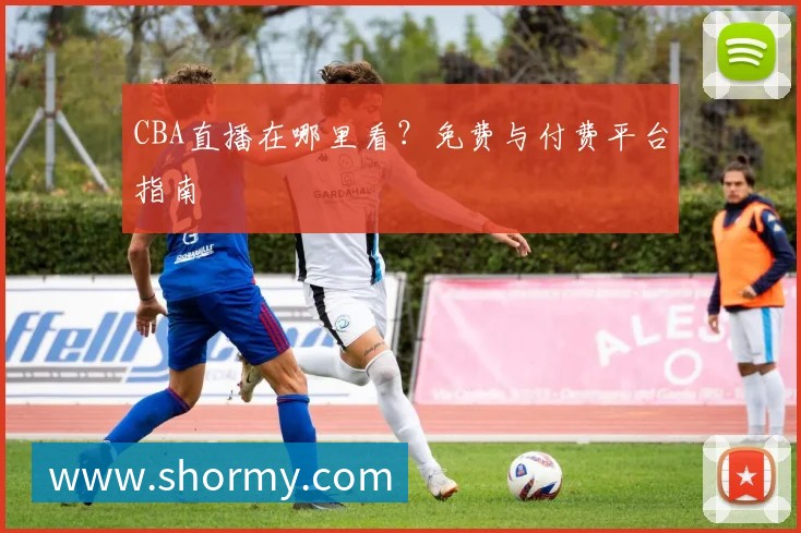 CBA直播在哪里看?免费与付费平台指南