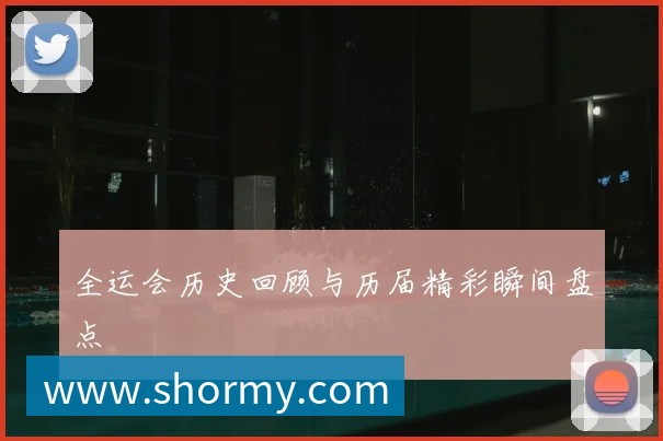 全运会历史回顾与历届精彩瞬间盘点