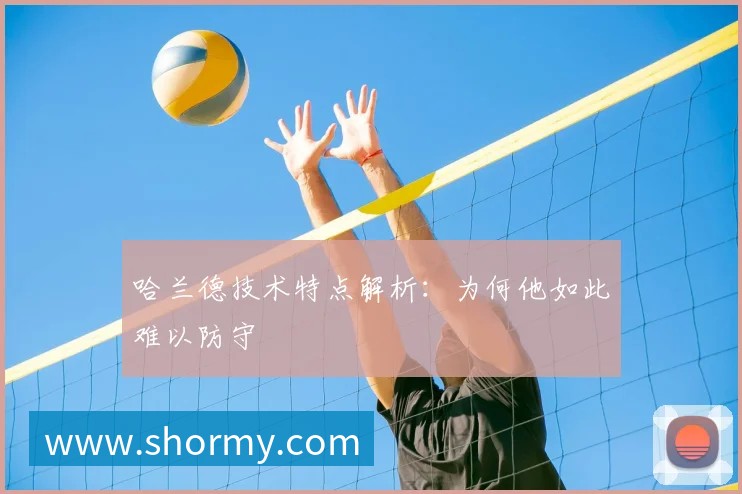 哈兰德技术特点解析：为何他如此难以防守