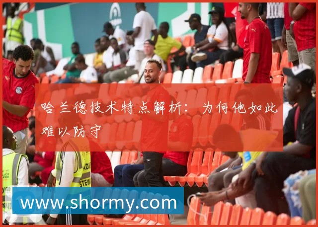 哈兰德技术特点解析:为何他如此难以防守
